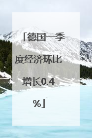 德国一季度经济环比增长0.4%