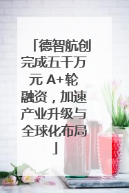 德智航创完成五千万元 A+轮融资，加速产业升级与全球化布局