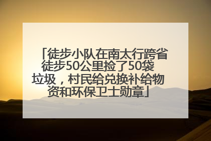 徒步小队在南太行跨省徒步50公里捡了50袋垃圾，村民给兑换补给物资和环保卫士勋章