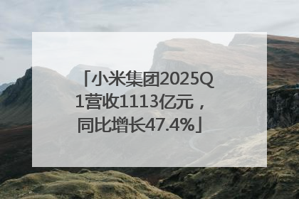 小米集团2025Q1营收1113亿元，同比增长47.4%