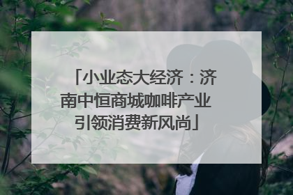 小业态大经济：济南中恒商城咖啡产业引领消费新风尚
