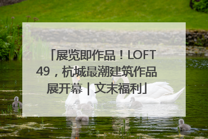 展览即作品！LOFT49，杭城最潮建筑作品展开幕｜文末福利