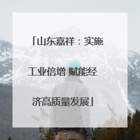 山东嘉祥：实施工业倍增 赋能经济高质量发展