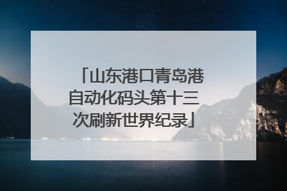 山东港口青岛港自动化码头第十三次刷新世界纪录