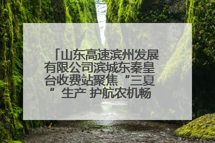 山东高速滨州发展有限公司滨城东秦皇台收费站聚焦“三夏”生产 护航农机畅行“丰收路”