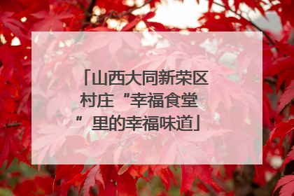 山西大同新荣区 村庄“幸福食堂”里的幸福味道