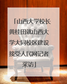 山西大学校长黄桂田就山西大学大同校区建设接受人民网记者采访