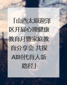 山西太原迎泽区开展心理健康教育月暨家庭教育分享会 共探AI时代育人新路径