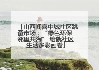 山西闻喜中城社区跳蚤市场：“绿色环保 邻里共淘” 绘就社区生活多彩画卷