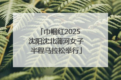 巾帼红2025沈阳沈北蒲河女子半程马拉松举行