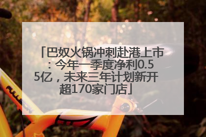 巴奴火锅冲刺赴港上市：今年一季度净利0.55亿，未来三年计划新开超170家门店