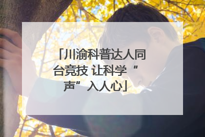 川渝科普达人同台竞技 让科学“声”入人心