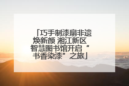 巧手制漆扇非遗焕新颜 湘江新区智慧图书馆开启“书香染漆”之旅