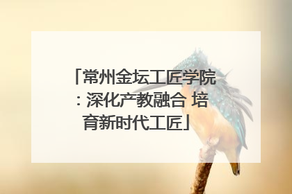 常州金坛工匠学院：深化产教融合 培育新时代工匠