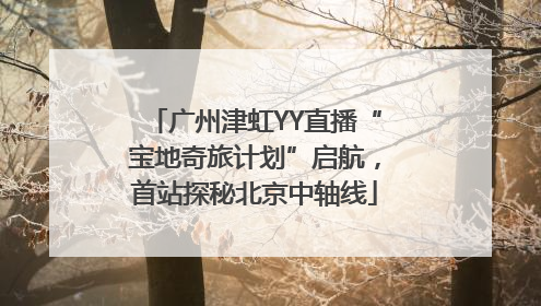 广州津虹YY直播“宝地奇旅计划”启航，首站探秘北京中轴线