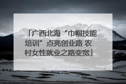 广西北海“巾帼技能培训”点亮创业路 农村女性就业之路变宽