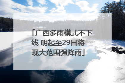 广西多雨模式不下线 明起至29日将现大范围强降雨