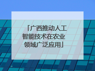 广西推动人工智能技术在农业领域广泛应用
