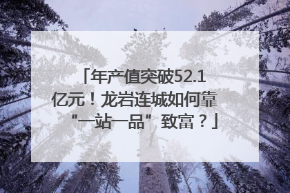 年产值突破52.1亿元！龙岩连城如何靠“一站一品”致富？