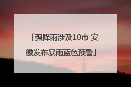 强降雨涉及10市 安徽发布暴雨蓝色预警