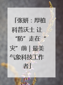 张妍：厚植科普沃土 让“防”走在“灾”前｜最美气象科技工作者