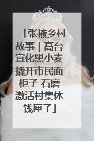 张掖乡村故事｜高台宣化黑小麦撬开市民面柜子 石磨激活村集体钱匣子