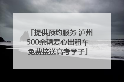 提供预约服务 泸州500余辆爱心出租车免费接送高考学子