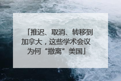 推迟、取消、转移到加拿大，这些学术会议为何“撤离”美国