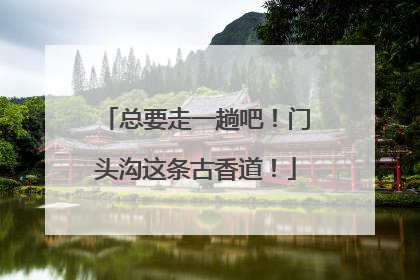 总要走一趟吧！门头沟这条古香道！