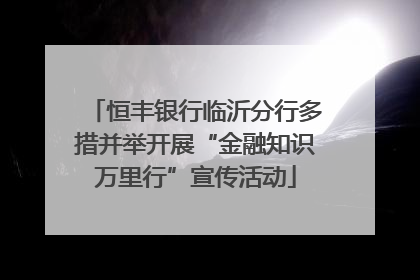 恒丰银行临沂分行多措并举开展“金融知识万里行”宣传活动