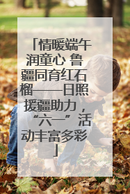 情暖端午润童心 鲁疆同育红石榴——日照援疆助力，“六一”活动丰富多彩