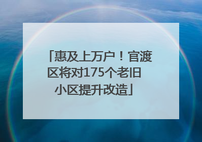 惠及上万户！官渡区将对175个老旧小区提升改造