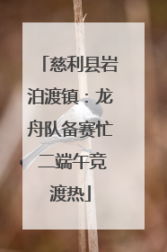 慈利县岩泊渡镇：龙舟队备赛忙 二端午竞渡热
