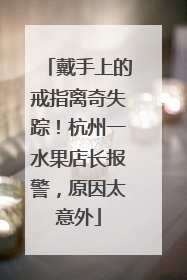 戴手上的戒指离奇失踪！杭州一水果店长报警，原因太意外
