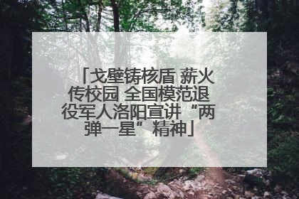 戈壁铸核盾 薪火传校园 全国模范退役军人洛阳宣讲“两弹一星”精神