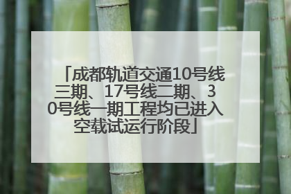 成都轨道交通10号线三期、17号线二期、30号线一期工程均已进入空载试运行阶段