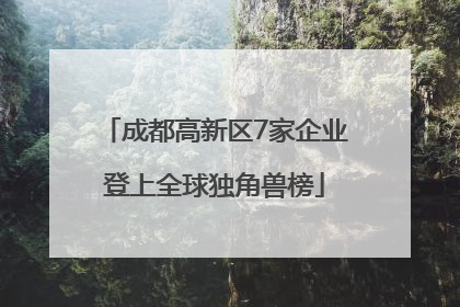 成都高新区7家企业登上全球独角兽榜