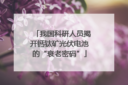 我国科研人员揭开钙钛矿光伏电池的“衰老密码”