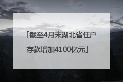截至4月末湖北省住户存款增加4100亿元