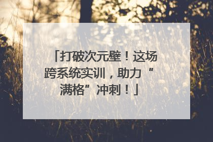 打破次元壁！这场跨系统实训，助力“满格”冲刺！