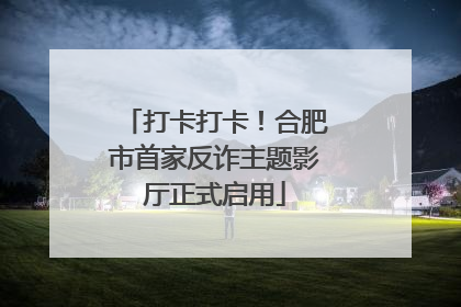 打卡打卡！合肥市首家反诈主题影厅正式启用