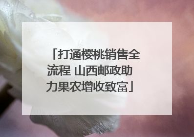 打通樱桃销售全流程 山西邮政助力果农增收致富