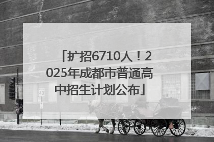 扩招6710人！2025年成都市普通高中招生计划公布