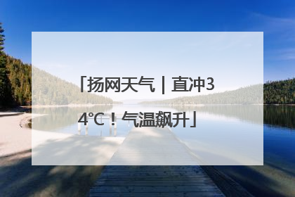 扬网天气｜直冲34℃！气温飙升