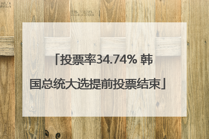 投票率34.74% 韩国总统大选提前投票结束
