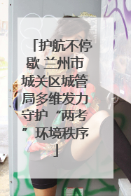 护航不停歇 兰州市城关区城管局多维发力守护“两考”环境秩序