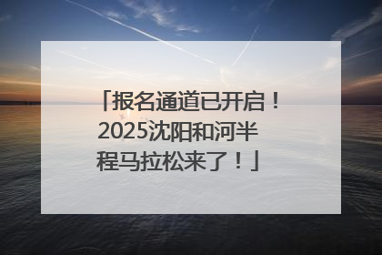 报名通道已开启！2025沈阳和河半程马拉松来了！