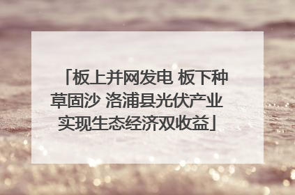 板上并网发电 板下种草固沙 洛浦县光伏产业实现生态经济双收益