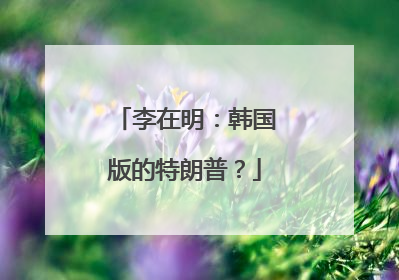 李在明：韩国版的特朗普？