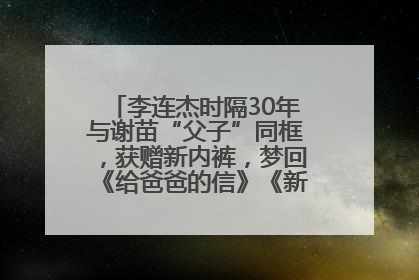 李连杰时隔30年与谢苗“父子”同框，获赠新内裤，梦回《给爸爸的信》《新少林五祖》